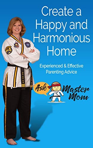 Create A Happy And Harmonious Home: Experienced and Effective Parenting Advice